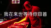 超清1080p无水印-张怡诺 - 我在来世等待你回首(DJ沈念版)夜店DJ视频舞曲